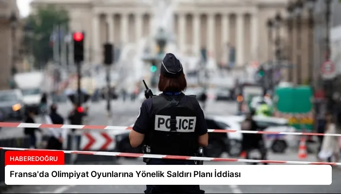 Fransa’da Olimpiyat Oyunlarına Yönelik Saldırı Planı İddiası
