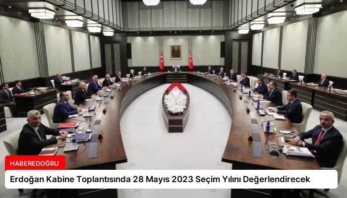 Erdoğan Kabine Toplantısında 28 Mayıs 2023 Seçim Yılını Değerlendirecek