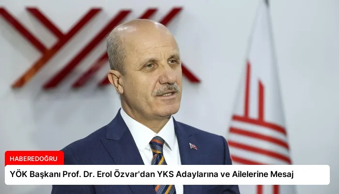 YÖK Başkanı Prof. Dr. Erol Özvar’dan YKS Adaylarına ve Ailelerine Mesaj