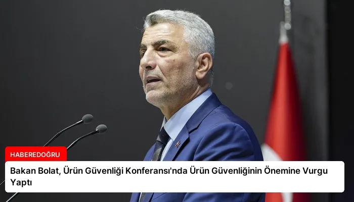 Bakan Bolat, Ürün Güvenliği Konferansı’nda Ürün Güvenliğinin Önemine Vurgu Yaptı