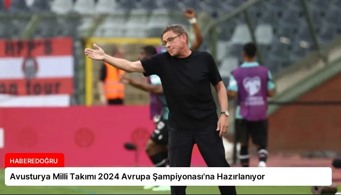 Avusturya Milli Takımı 2024 Avrupa Şampiyonası’na Hazırlanıyor