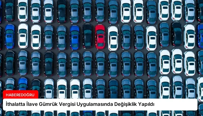 İthalatta İlave Gümrük Vergisi Uygulamasında Değişiklik Yapıldı