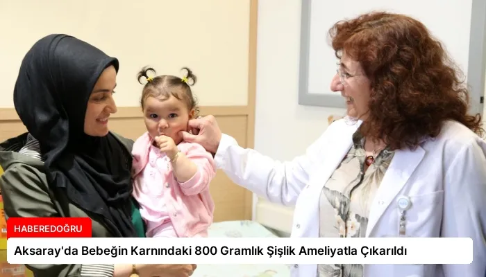 Aksaray’da Bebeğin Karnındaki 800 Gramlık Şişlik Ameliyatla Çıkarıldı