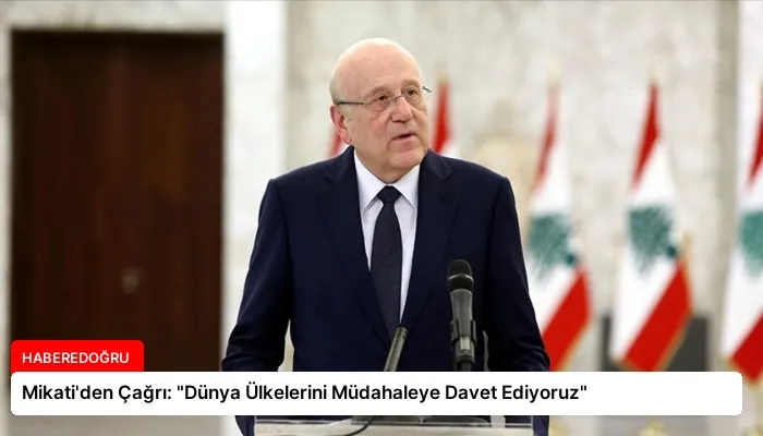 Mikati’den Çağrı: “Dünya Ülkelerini Müdahaleye Davet Ediyoruz”