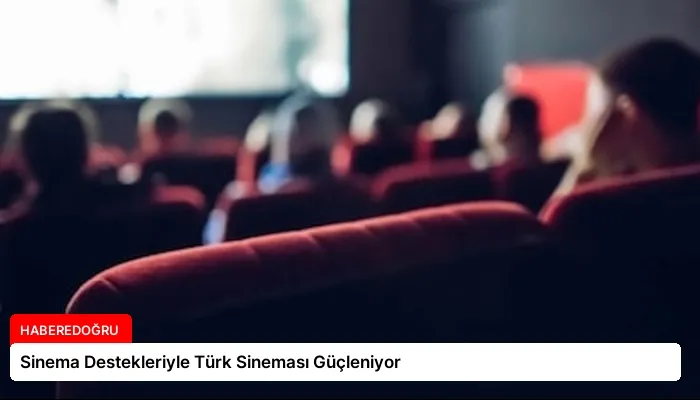 Sinema Destekleriyle Türk Sineması Güçleniyor