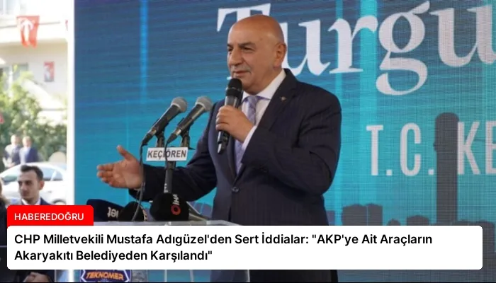 CHP Milletvekili Mustafa Adıgüzel’den Sert İddialar: “AKP’ye Ait Araçların Akaryakıtı Belediyeden Karşılandı”