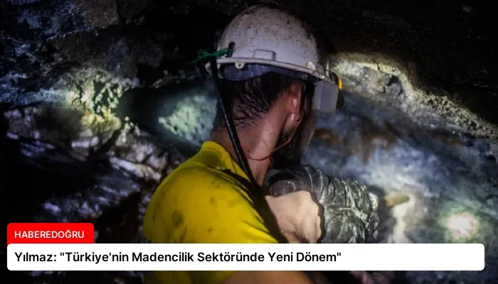 Yılmaz: “Türkiye’nin Madencilik Sektöründe Yeni Dönem”