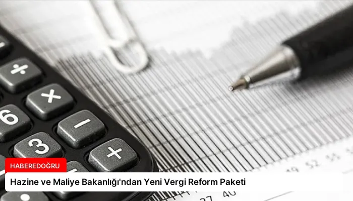 Hazine ve Maliye Bakanlığı’ndan Yeni Vergi Reform Paketi