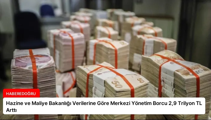 Hazine ve Maliye Bakanlığı Verilerine Göre Merkezi Yönetim Borcu 2,9 Trilyon TL Arttı