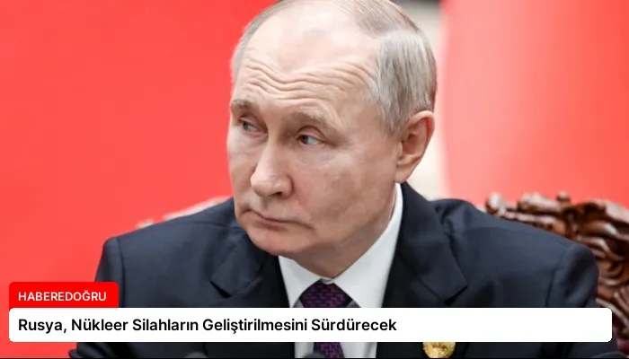 Rusya, Nükleer Silahların Geliştirilmesini Sürdürecek