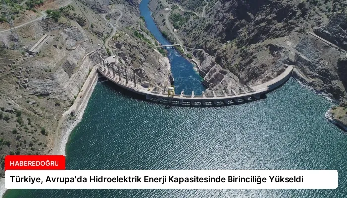 Türkiye, Avrupa’da Hidroelektrik Enerji Kapasitesinde Birinciliğe Yükseldi