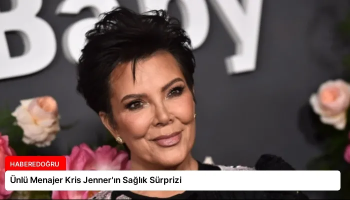 Ünlü Menajer Kris Jenner’ın Sağlık Sürprizi