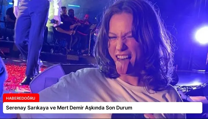 Serenay Sarıkaya ve Mert Demir Aşkında Son Durum