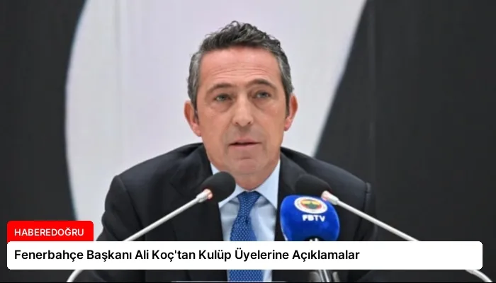 Fenerbahçe Başkanı Ali Koç’tan Kulüp Üyelerine Açıklamalar