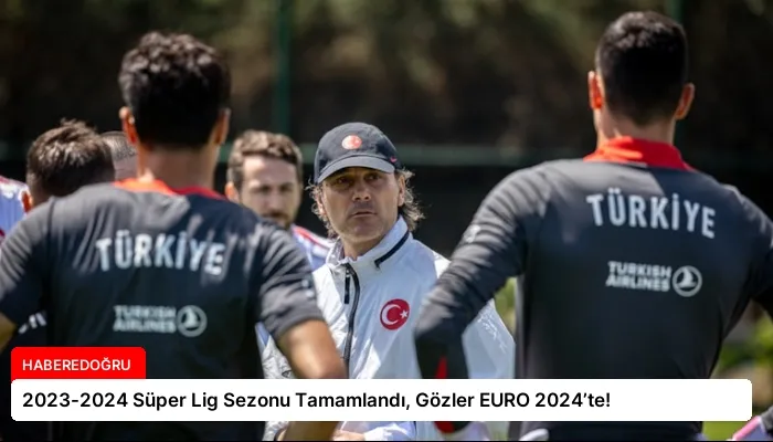 2023-2024 Süper Lig Sezonu Tamamlandı, Gözler EURO 2024’te!
