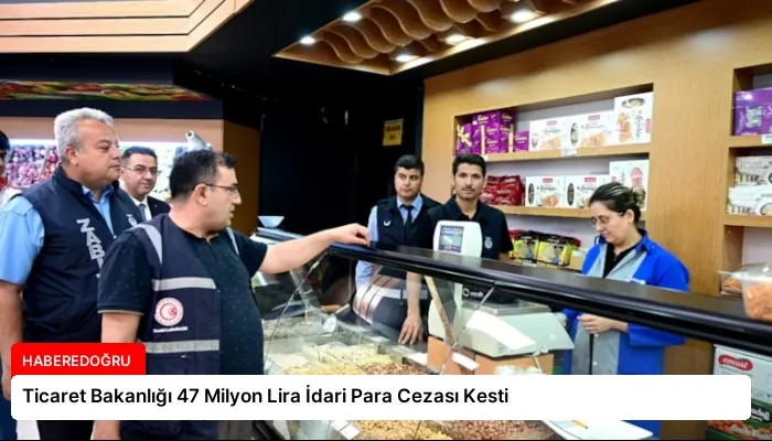 Ticaret Bakanlığı 47 Milyon Lira İdari Para Cezası Kesti