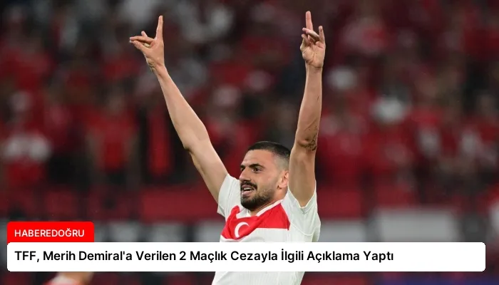 TFF, Merih Demiral’a Verilen 2 Maçlık Cezayla İlgili Açıklama Yaptı
