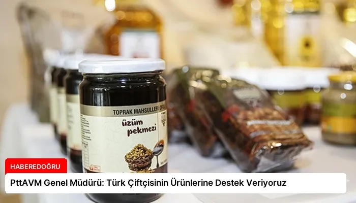 PttAVM Genel Müdürü: Türk Çiftçisinin Ürünlerine Destek Veriyoruz