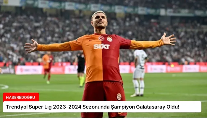 Trendyol Süper Lig 2023-2024 Sezonunda Şampiyon Galatasaray Oldu!