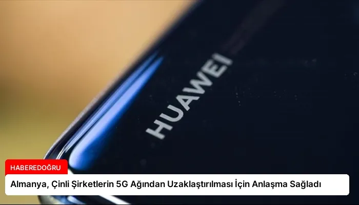 Almanya, Çinli Şirketlerin 5G Ağından Uzaklaştırılması İçin Anlaşma Sağladı