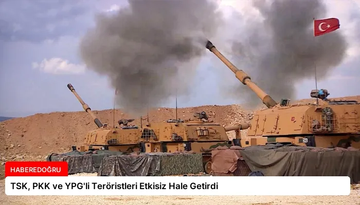 TSK, PKK ve YPG’li Teröristleri Etkisiz Hale Getirdi