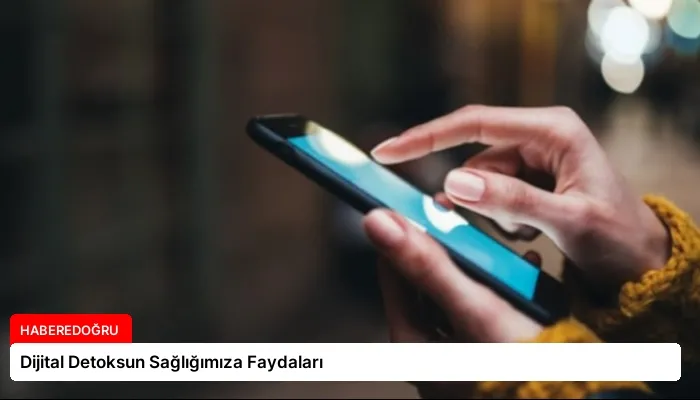 Dijital Detoksun Sağlığımıza Faydaları