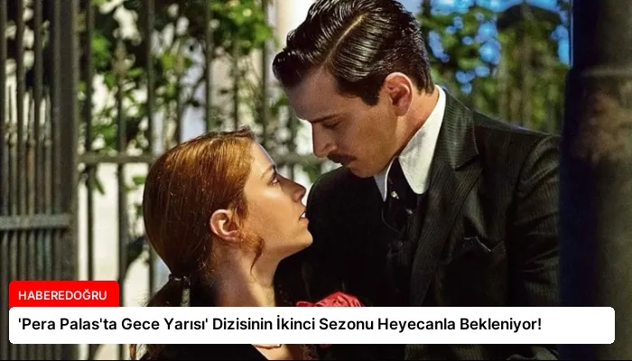 ‘Pera Palas’ta Gece Yarısı’ Dizisinin İkinci Sezonu Heyecanla Bekleniyor!