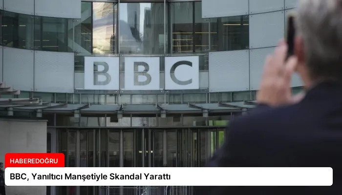 BBC, Yanıltıcı Manşetiyle Skandal Yarattı
