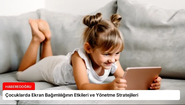 Çocuklarda Ekran Bağımlılığının Etkileri ve Yönetme Stratejileri