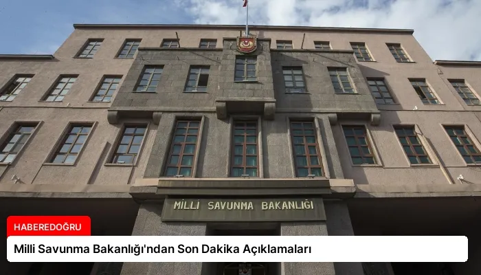 Milli Savunma Bakanlığı’ndan Son Dakika Açıklamaları