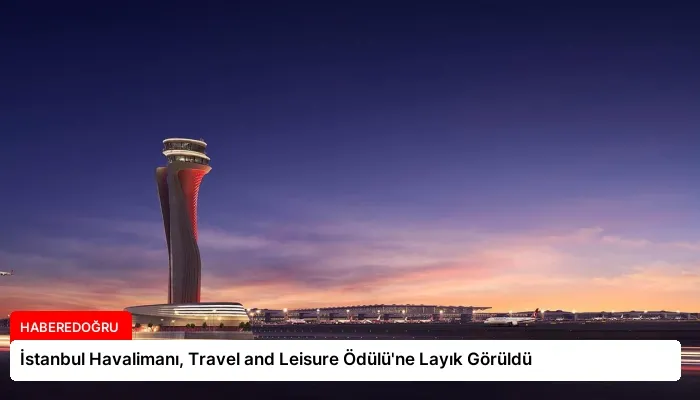 İstanbul Havalimanı, Travel and Leisure Ödülü’ne Layık Görüldü