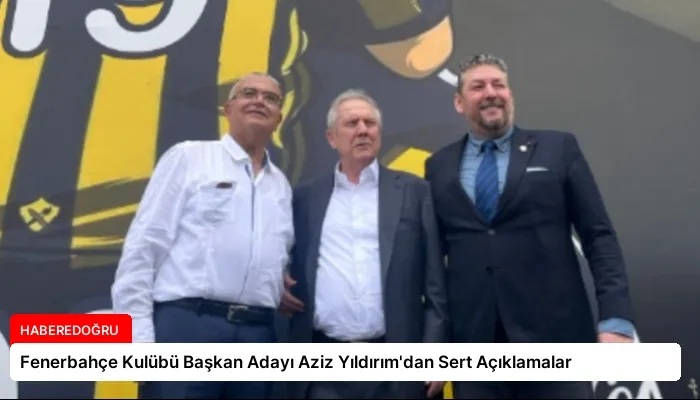 Fenerbahçe Kulübü Başkan Adayı Aziz Yıldırım’dan Sert Açıklamalar
