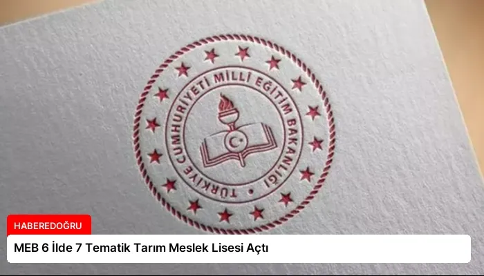 MEB 6 İlde 7 Tematik Tarım Meslek Lisesi Açtı