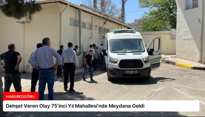 Dehşet Veren Olay 75’inci Yıl Mahallesi’nde Meydana Geldi