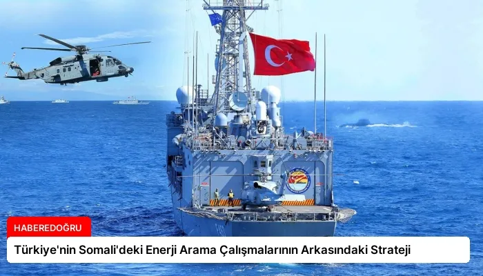 Türkiye’nin Somali’deki Enerji Arama Çalışmalarının Arkasındaki Strateji