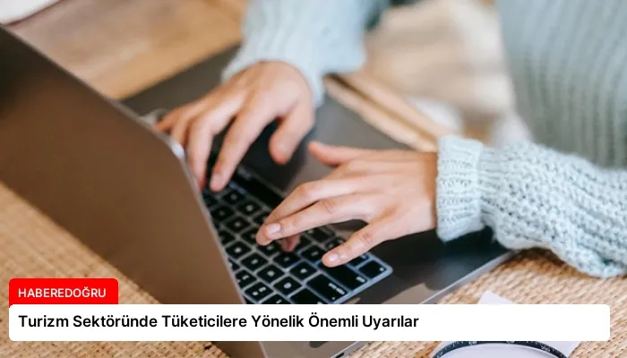 Turizm Sektöründe Tüketicilere Yönelik Önemli Uyarılar