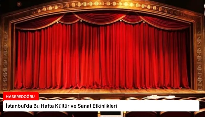 İstanbul’da Bu Hafta Kültür ve Sanat Etkinlikleri