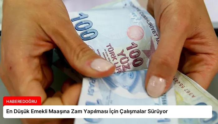 En Düşük Emekli Maaşına Zam Yapılması İçin Çalışmalar Sürüyor