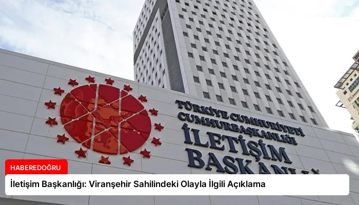 İletişim Başkanlığı: Viranşehir Sahilindeki Olayla İlgili Açıklama