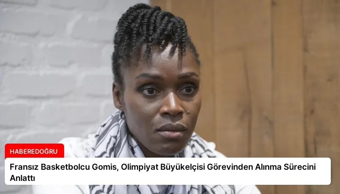 Fransız Basketbolcu Gomis, Olimpiyat Büyükelçisi Görevinden Alınma Sürecini Anlattı