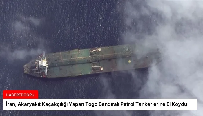 İran, Akaryakıt Kaçakçılığı Yapan Togo Bandıralı Petrol Tankerlerine El Koydu