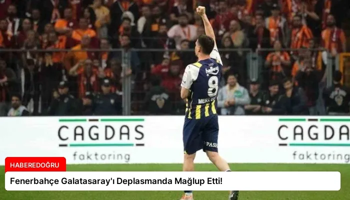 Fenerbahçe Galatasaray’ı Deplasmanda Mağlup Etti!