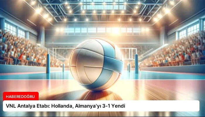 VNL Antalya Etabı: Hollanda, Almanya’yı 3-1 Yendi