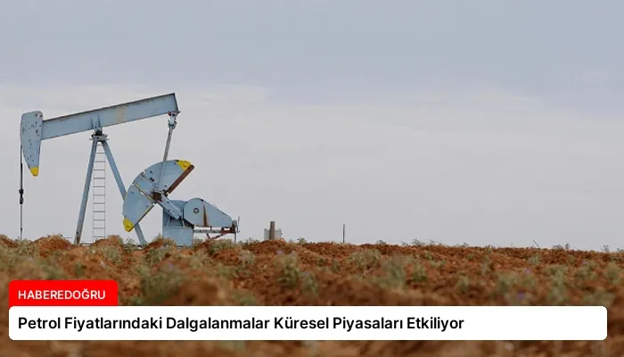 Petrol Fiyatlarındaki Dalgalanmalar Küresel Piyasaları Etkiliyor
