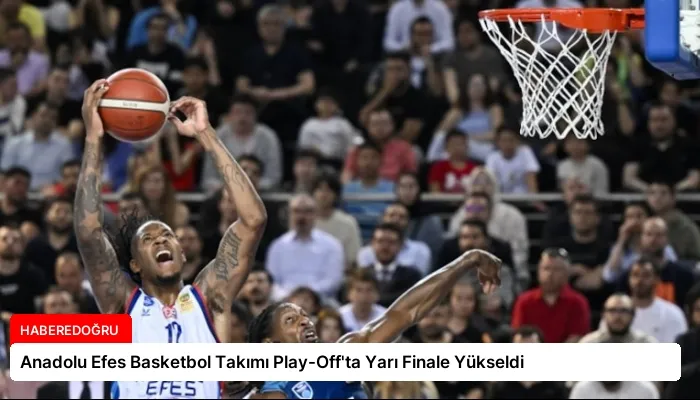 Anadolu Efes Basketbol Takımı Play-Off’ta Yarı Finale Yükseldi