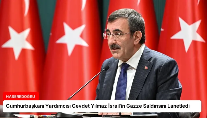 Cumhurbaşkanı Yardımcısı Cevdet Yılmaz İsrail’in Gazze Saldırısını Lanetledi