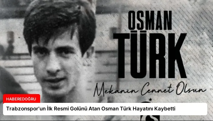 Trabzonspor’un İlk Resmi Golünü Atan Osman Türk Hayatını Kaybetti