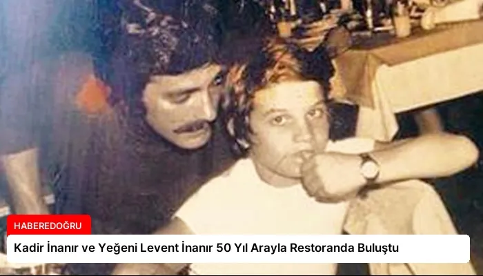 Kadir İnanır ve Yeğeni Levent İnanır 50 Yıl Arayla Restoranda Buluştu