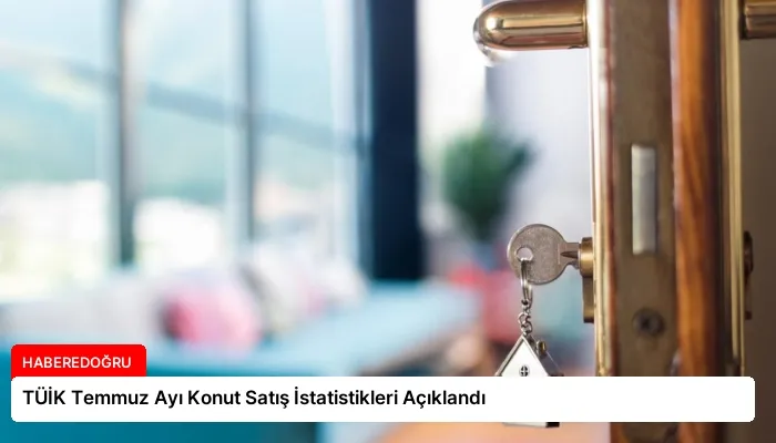 TÜİK Temmuz Ayı Konut Satış İstatistikleri Açıklandı