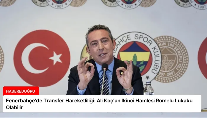 Fenerbahçe’de Transfer Hareketliliği: Ali Koç’un İkinci Hamlesi Romelu Lukaku Olabilir